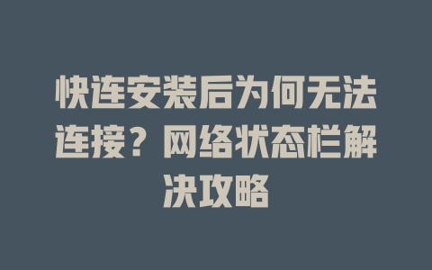 快连安装后为何无法连接？网络状态栏解决攻略 一