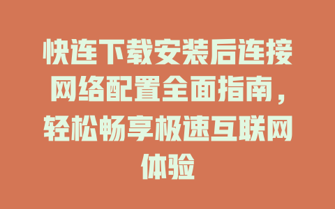 快连下载安装后连接网络配置全面指南,轻松畅享极速互联网体验 快连下载安装后连接网络配置全面指南,轻松畅享极速互联网体验 一