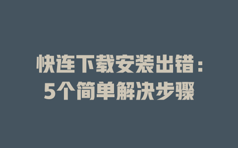 快连下载安装出错:5个简单解决步骤 快连下载安装出错:5个简单解决步骤 一