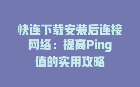 快连下载安装后连接网络：提高Ping值的实用攻略 一