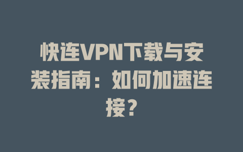 快连VPN下载与安装指南：如何加速连接？ 一