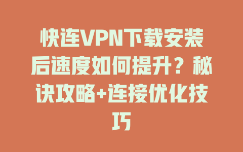 快连VPN下载安装后速度如何提升？秘诀攻略+连接优化技巧 一