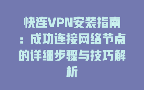 快连VPN安装指南：成功连接网络节点的详细步骤与技巧解析 一