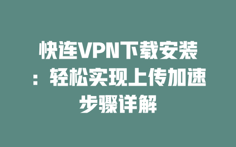 快连VPN下载安装:轻松实现上传加速步骤详解 快连VPN下载安装:轻松实现上传加速步骤详解 一