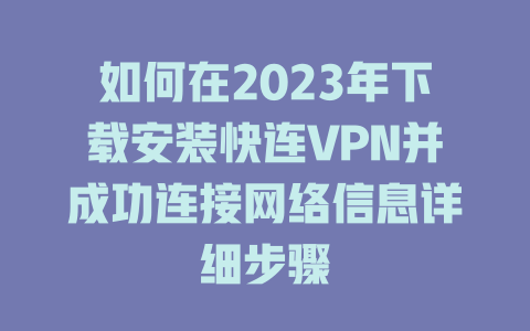 如何在2023年下载安装快连VPN并成功连接网络信息详细步骤 如何在2023年下载安装快连VPN并成功连接网络信息详细步骤 一