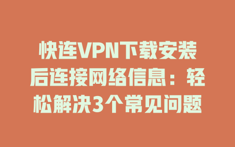 快连VPN下载安装后连接网络信息:轻松解决3个常见问题 快连VPN下载安装后连接网络信息:轻松解决3个常见问题 一