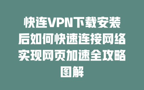 快连VPN下载安装后如何快速连接网络实现网页加速全攻略图解 一