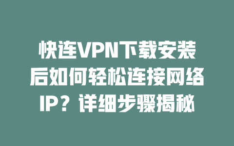 快连VPN下载安装后如何轻松连接网络IP？详细步骤揭秘 一