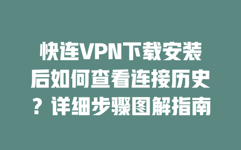 快连VPN下载安装后如何查看连接历史?详细步骤图解指南 快连VPN下载安装后如何查看连接历史?详细步骤图解指南 一