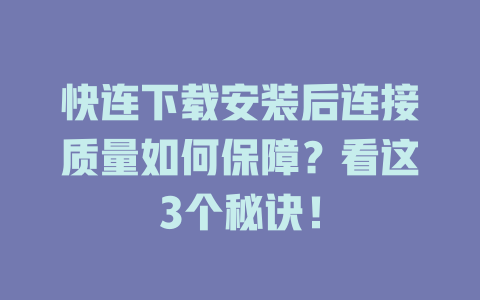 快连下载安装后连接质量如何保障?看这3个秘诀! 快连下载安装后连接质量如何保障?看这3个秘诀! 一