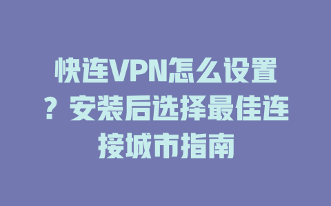 快连VPN怎么设置?安装后选择最佳连接城市指南 快连VPN怎么设置?安装后选择最佳连接城市指南 一