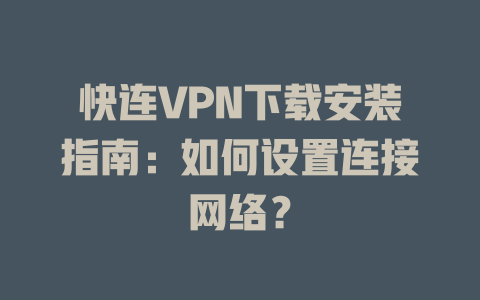 快连VPN下载安装指南:如何设置连接网络? 快连VPN下载安装指南:如何设置连接网络? 一