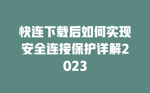 快连下载后如何实现安全连接保护详解2023 快连下载后如何实现安全连接保护详解2023 一