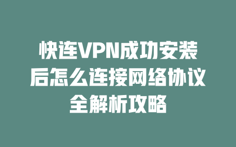 快连VPN成功安装后怎么连接网络协议全解析攻略 一