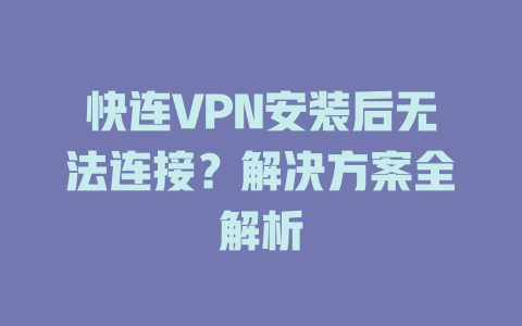 快连VPN安装后无法连接?解决方案全解析 快连VPN安装后无法连接?解决方案全解析 一