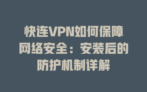 快连VPN如何保障网络安全：安装后的防护机制详解 一