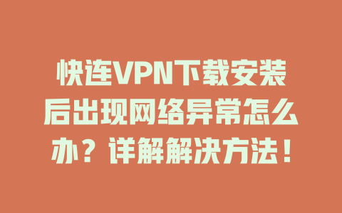 快连VPN下载安装后出现网络异常怎么办?详解解决方法! 快连VPN下载安装后出现网络异常怎么办?详解解决方法! 一