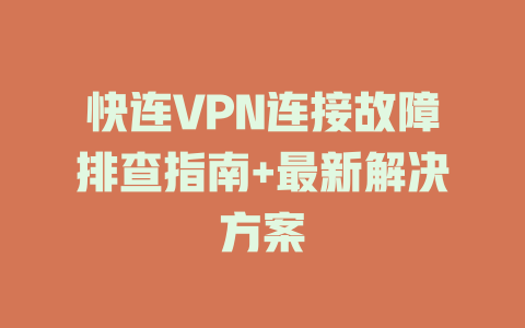 快连VPN连接故障排查指南+最新解决方案 快连VPN连接故障排查指南+最新解决方案 一