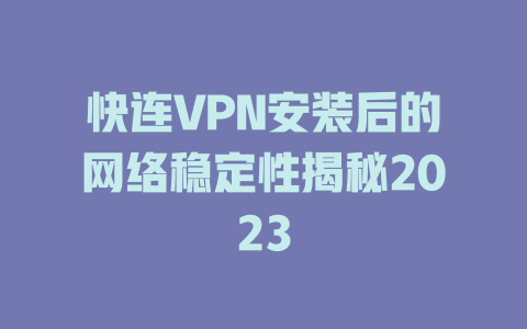 快连VPN安装后的网络稳定性揭秘2023 一