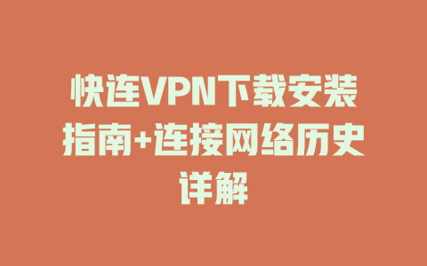 快连VPN下载安装指南+连接网络历史详解 一