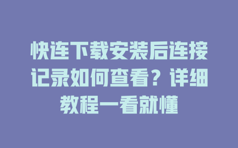 快连下载安装后连接记录如何查看?详细教程一看就懂 快连下载安装后连接记录如何查看?详细教程一看就懂 一