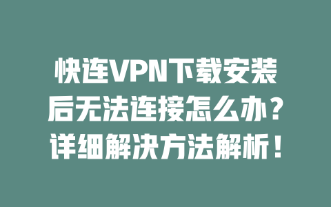 快连VPN下载安装后无法连接怎么办?详细解决方法解析! 快连VPN下载安装后无法连接怎么办?详细解决方法解析! 一