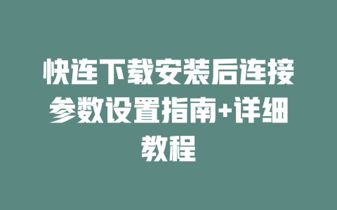 快连下载安装后连接参数设置指南+详细教程 快连下载安装后连接参数设置指南+详细教程 一
