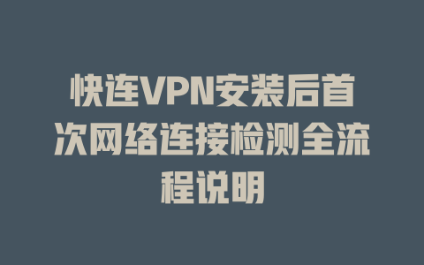 快连VPN安装后首次网络连接检测全流程说明 快连VPN安装后首次网络连接检测全流程说明 一