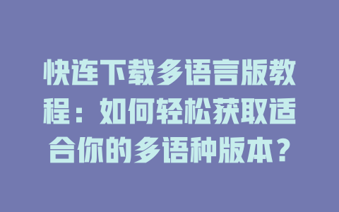 快连下载多语言版教程：如何轻松获取适合你的多语种版本？ 一