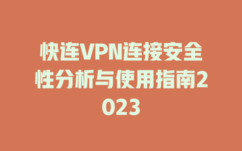 快连VPN连接安全性分析与使用指南2023 一