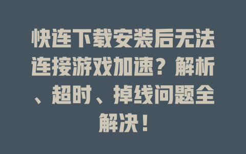 快连下载安装后无法连接游戏加速？解析、超时、掉线问题全解决！ 一