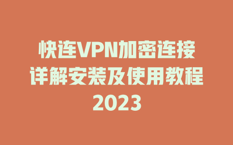 快连VPN加密连接详解安装及使用教程2023 快连VPN加密连接详解安装及使用教程2023 一