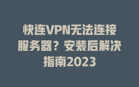 快连VPN无法连接服务器?安装后解决指南2023 快连VPN无法连接服务器?安装后解决指南2023 一