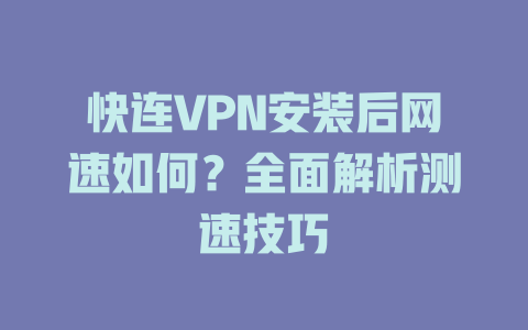 快连VPN安装后网速如何？全面解析测速技巧 一