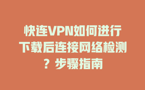 快连VPN如何进行下载后连接网络检测？步骤指南 一