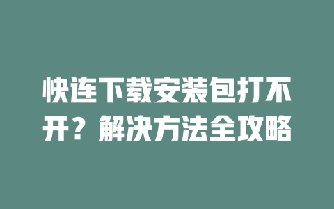快连下载安装包打不开?解决方法全攻略 快连下载安装包打不开?解决方法全攻略 一