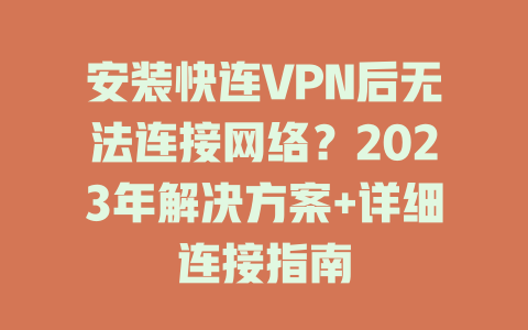 安装快连VPN后无法连接网络?2023年解决方案+详细连接指南 安装快连VPN后无法连接网络?2023年解决方案+详细连接指南 一