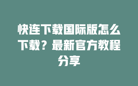 快连下载国际版怎么下载?最新官方教程分享 快连下载国际版怎么下载?最新官方教程分享 一