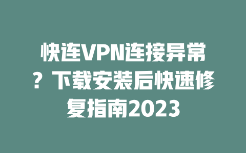 快连VPN连接异常?下载安装后快速修复指南2023 快连VPN连接异常?下载安装后快速修复指南2023 一