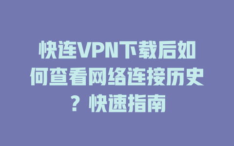 快连VPN下载后如何查看网络连接历史?快速指南 快连VPN下载后如何查看网络连接历史?快速指南 一