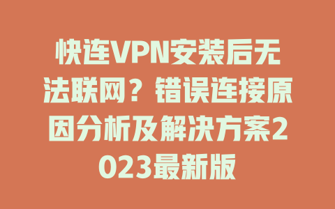 快连VPN安装后无法联网？错误连接原因分析及解决方案2023最新版 一