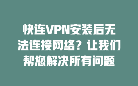 快连VPN安装后无法连接网络?让我们帮您解决所有问题 快连VPN安装后无法连接网络?让我们帮您解决所有问题 一