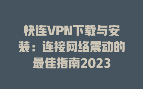 快连VPN下载与安装：连接网络震动的最佳指南2023 一