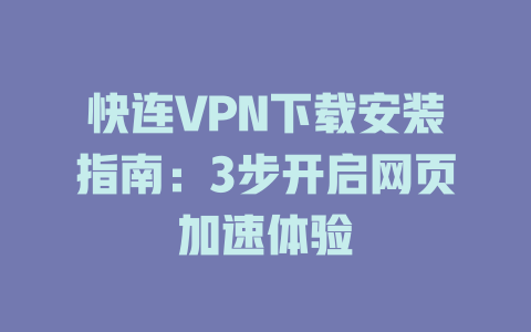 快连VPN下载安装指南：3步开启网页加速体验 一
