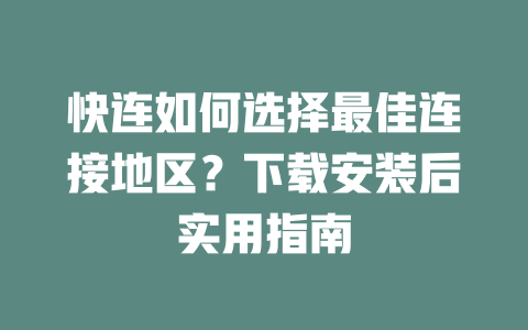 快连如何选择最佳连接地区？下载安装后实用指南 一