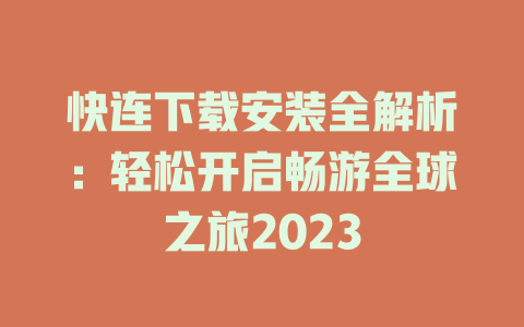 快连下载安装全解析：轻松开启畅游全球之旅2023 一