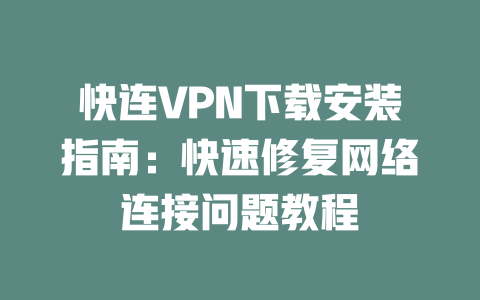 快连VPN下载安装指南：快速修复网络连接问题教程 一
