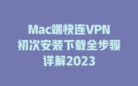 Mac端快连VPN初次安装下载全步骤详解2023 Mac端快连VPN初次安装下载全步骤详解2023 一
