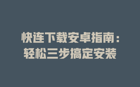 快连下载安卓指南:轻松三步搞定安装 快连下载安卓指南:轻松三步搞定安装 一