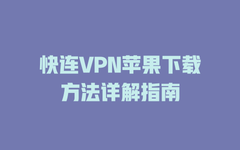 快连VPN苹果下载方法详解指南 快连VPN苹果下载方法详解指南 一